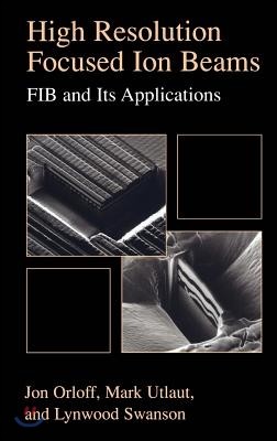 High Resolution Focused Ion Beams: Fib and Its Applications: The Physics of Liquid Metal Ion Sources and Ion Optics and Their Application to Focused I