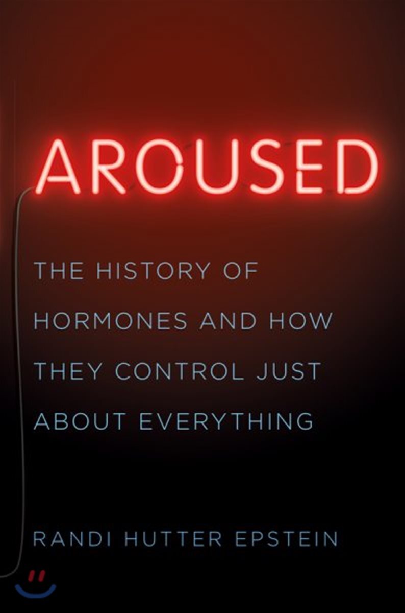 Aroused: The History of Hormones and How They Control Just about Everything