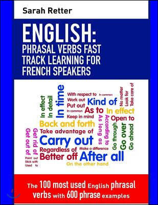 English: Phrasal Verbs Fast Track Learning for French Speakers: The 100 most used English phrasal verbs with 600 phrase example