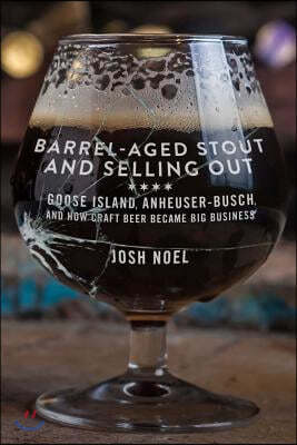 Barrel-Aged Stout and Selling Out: Goose Island, Anheuser-Busch, and How Craft Beer Became Big Business