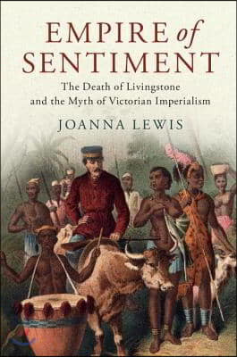 Empire of Sentiment: The Death of Livingstone and the Myth of Victorian Imperialism