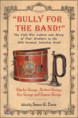 "Bully for the Band!": The Civil War Letters and Diary of Four Brothers in the 10th Vermont Infantry Band