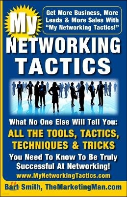 My Networking Tactics: What No One Else Will Tell You: All The Tools, Tactics, Techniques & Tricks You Need To Be Truly Successful At Network