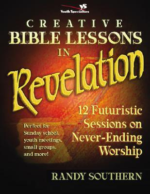 Creative Bible Lessons in Revelation: 12 Futuristic Sessions on Never-Ending Worship