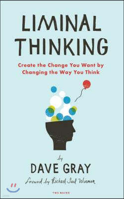 Liminal Thinking: Create the Change You Want by Changing the Way You Think