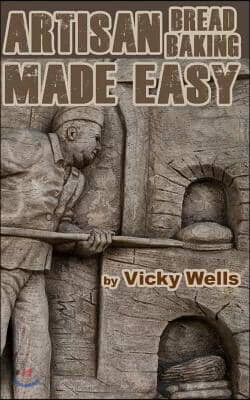 Artisan Bread Baking Made Easy: Make in Your Bread Machine Bake in Your Oven