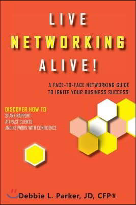 Live Networking Alive!: A Face-To-Face Networking Guide to Ignite Your Business Success!