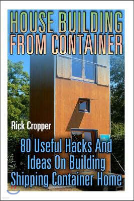 House Building From Container: 80 Useful Hacks And Ideas On Building Shipping Container Home: (Tiny Houses Plans, Interior Design Books, Architecture