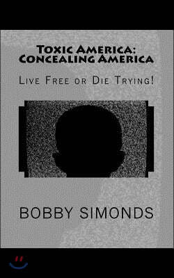 Toxic America: Concealing America: Live Free or Die Trying!