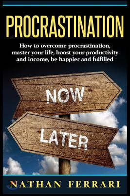 Procrastination: How to Overcome Procrastination, Master Your Life, Boost Your Productivity and Income, Be Happier and Fulfilled