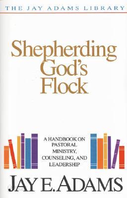 Shepherding God's Flock: A Handbook on Pastoral Ministry, Counseling, and Leadership
