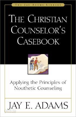 The Christian Counselor's Casebook: Applying the Principles of Nouthetic Counseling