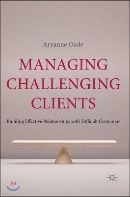 Managing Challenging Clients: Building Effective Relationships with Difficult Customers