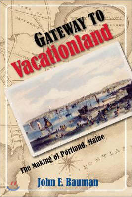Gateway to Vacationland: The Making of Portland, Maine