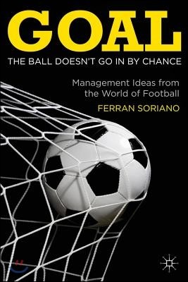 Goal: The Ball Doesn't Go in by Chance: Management Ideas from the World of Football