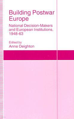 Building Postwar Europe: National Decision-Makers and European Institutions, 1948-63