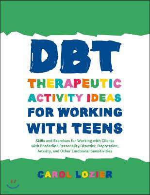 Dbt Therapeutic Activity Ideas for Working with Teens: Skills and Exercises for Working with Clients with Borderline Personality Disorder, Depression,