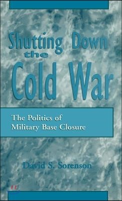 Shutting Down the Cold War: The Politics of Military Base Closure