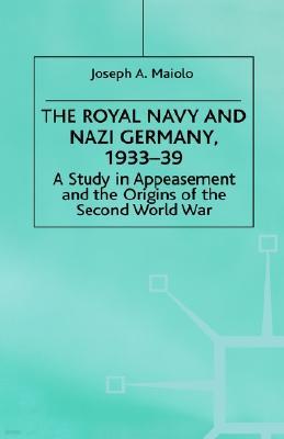 The Royal Navy and Nazi Germany, 1933-39: A Study in Appeasement and the Origins of the Second World War