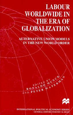 Labour Worldwide in the Era of Globalization: Alternative Union Models in the New World Order