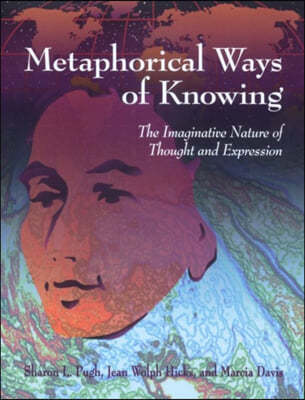 Metaphorical Ways of Knowing: The Imaginative Nature of Thought and Expression