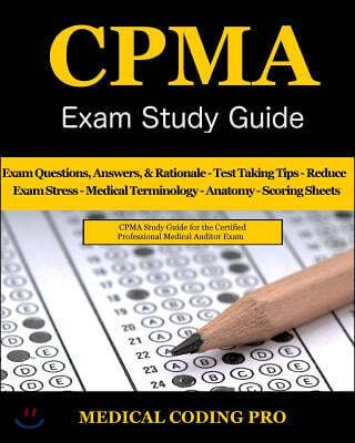 Cpma Exam Study Guide: 150 Certified Professional Medical Auditor Exam Questions, Answers, and Rationale, Tips to Pass the Exam, Medical Term