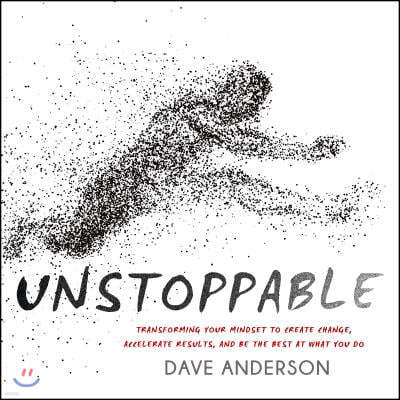 Unstoppable: Transforming Your Mindset to Create Change, Accelerate Results, and Be the Best at What You Do