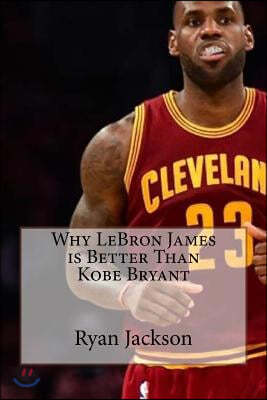 Why Lebron James Is Better Than Kobe Bryant