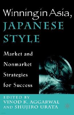 Winning in Asia, Japanese Style: Market and Nonmarket Strategies for Success