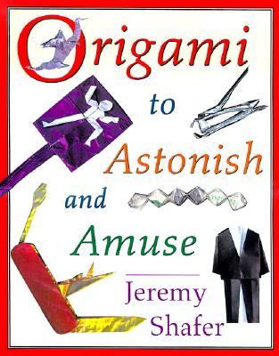 Origami to Astonish and Amuse: Over 400 Original Models, Including Such "Classics" as the Chocolate-Covered Ant, the Transvestite Puppet, the Invisib