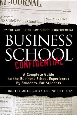 Business School Confidential: A Complete Guide to the Business School Experience: By Students, for Students