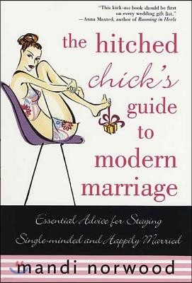 The Hitched Chick's Guide to Modern Marriage: Essential Advice for Staying Single-Minded and Happily Married