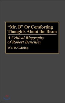 Mr. B or Comforting Thoughts about the Bison: A Critical Biography of Robert Benchley