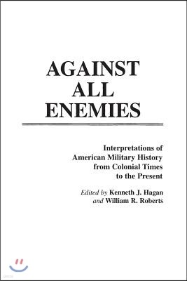 Against All Enemies: Interpretations of American Military History from Colonial Times to the Present