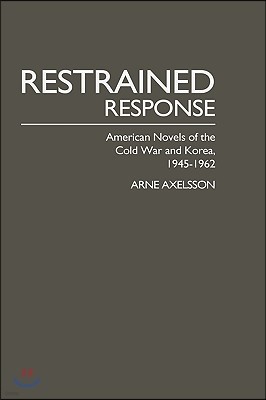 Restrained Response: American Novels of the Cold War and Korea, 1945-1962