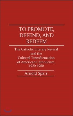 To Promote, Defend, and Redeem: The Catholic Literary Revival and the Cultural Transformation of American Catholicism, 1920-1960