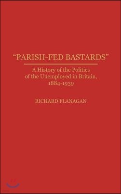 Parish-Fed Bastards: A History of the Politics of the Unemployed in Britain, 1884-1939