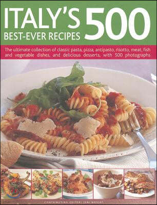 Italy's 500 Best-Ever Recipes: The Ultimate Collection of Classic Pasta, Pizza, Antipasto, Risotto, Meat, Fish and Vegetable Dishes, and Delicious De