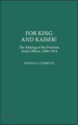 For King and Kaiser!: The Making of the Prussian Army Officer, 1860-1914