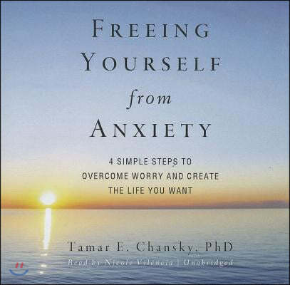 Freeing Yourself from Anxiety: The 4 Simple Steps to Overcome Worry and Create the Life You Want