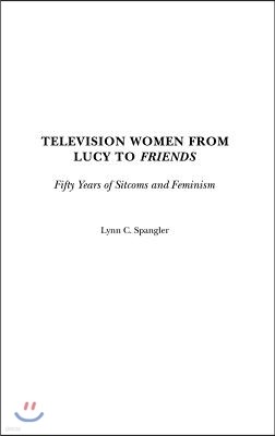 Television Women from Lucy to Friends: Fifty Years of Sitcoms and Feminism