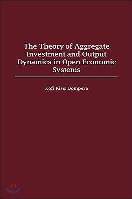 The Theory of Aggregate Investment and Output Dynamics in Open Economic Systems