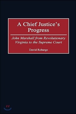 A Chief Justice's Progress: John Marshall from Revolutionary Virginia to the Supreme Court