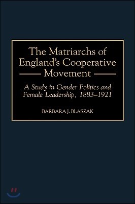 The Matriarchs of England's Cooperative Movement: A Study in Gender Politics and Female Leadership, 1883-1921