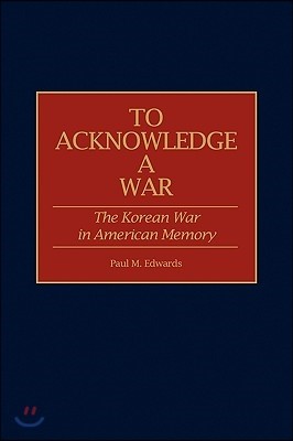 To Acknowledge a War: The Korean War in American Memory