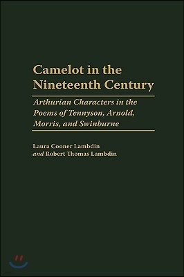 Camelot in the Nineteenth Century: Arthurian Characters in the Poems of Tennyson, Arnold, Morris, and Swinburne