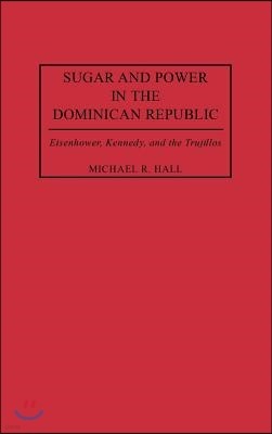 Sugar and Power in the Dominican Republic: Eisenhower, Kennedy, and the Trujillos