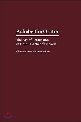 Achebe the Orator: The Art of Persuasion in Chinua Achebe's Novels