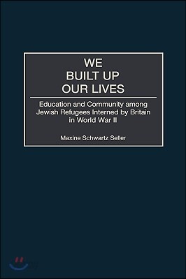 We Built Up Our Lives: Education and Community Among Jewish Refugees Interned by Britain in World War II