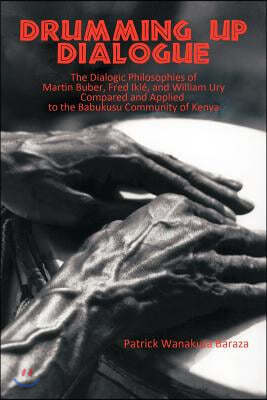 Drumming Up Dialogue: The Dialogic Philosophies of Martin Buber, Fred Ikle, and William Ury Compared and Applied to the Babukusu Community o